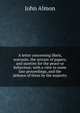 A letter concerning libels, warrants, the seizure of papers, and sureties for the peace or behaviour; with a view to some late proceedings, and the defence of them by the majority, John Almon 