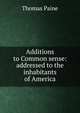 Additions to Common sense: addressed to the inhabitants of America, Thomas Paine 