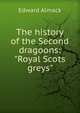 The history of the Second dragoons: "Royal Scots greys", Edward Almack 