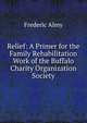 Relief: A Primer for the Family Rehabilitation Work of the Buffalo Charity Organization Society, Frederic Almy 