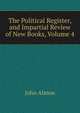 The Political Register, and Impartial Review of New Books, Volume 4, John Almon 