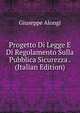 Progetto Di Legge E Di Regolamento Sulla Pubblica Sicurezza . (Italian Edition), Giuseppe Alongi 