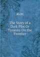 The Story of a Dark Plot Or Tyranny On the Frontier, ALOC 