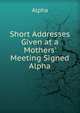 Short Addresses Given at a Mothers' Meeting Signed Alpha., Alpha 
