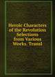 Heroic Characters of the Revolution Selections from Various Works. Transl, 