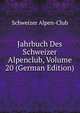 Jahrbuch Des Schweizer Alpenclub, Volume 20 (German Edition), Schweizer Alpen-Club 