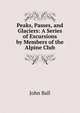 Peaks, Passes, and Glaciers: A Series of Excursions by Members of the Alpine Club, John Ball 