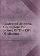 Illustrated Altoona. A Complete Pen-picture Of The City Of Altoona, 