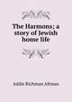 The Harmons; a story of Jewish home life, Addie Richman Altman 