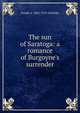 The sun of Saratoga: a romance of Burgoyne's surrender, Joseph A. 1862-1919 Altsheler 