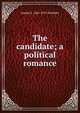 The candidate; a political romance, Joseph A. 1862-1919 Altsheler 
