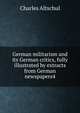 German militarism and its German critics, fully illustrated by extracts from German newspapers4, Charles Altschul 