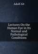 Lectures On the Human Eye in Its Normal and Pathological Conditions, Adolf Alt 