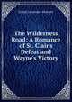 The Wilderness Road: A Romance of St. Clair's Defeat and Wayne's Victory, Joseph Alexander Altsheler 