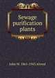Sewage purification plants, John W. 1861-1943 Alvord 