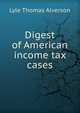 Digest of American income tax cases, Lyle Thomas Alverson 