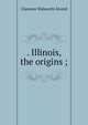 . Illinois, the origins ;, Clarence Walworth Alvord 