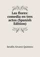 Las flores: comedia en tres actos (Spanish Edition), Serafin Alvarez Quintero 