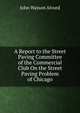 A Report to the Street Paving Committee of the Commercial Club On the Street Paving Problem of Chicago, John Watson Alvord 