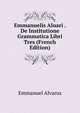 Emmanuelis Aluari . De Institutione Grammatica Libri Tres (French Edition), Emmanuel Alvarus 