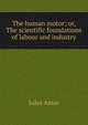 The human motor; or, The scientific foundations of labour and industry, Jules Amar 