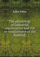 The physiology of industrial organisation and the re-employment of the disabled;, Jules Amar 