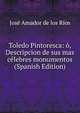 Toledo Pintoresca: o, Descripcion de sus mas celebres monumentos (Spanish Edition), Jose Amador de los Rios 