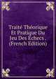 Traite Theorique Et Pratique Du Jeu Des Echecs . (French Edition), 