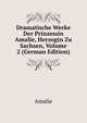 Dramatische Werke Der Prinzessin Amalie, Herzogin Zu Sachsen, Volume 2 (German Edition), Amalie 