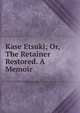Kase Etsuki; Or, The Retainer Restored. A Memoir, 