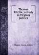 Thomas Ritchie; a study in Virginia politics, Charles Henry Ambler 