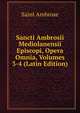 Sancti Ambrosii Mediolanensii Episcopi, Opera Omnia, Volumes 3-4 (Latin Edition), Saint Ambrose 