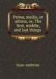 Prima, media, et ultima, or, The first, middle, and last things ., Isaac Ambrose 