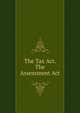 The Tax Act. The Assessment Act, 