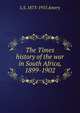 The Times history of the war in South Africa, 1899-1902, L S. 1873-1955 Amery 