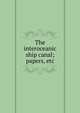 The interoceanic ship canal; papers, etc., 