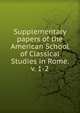 Supplementary papers of the American School of Classical Studies in Rome. v. 1-2, 