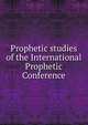 Prophetic studies of the International Prophetic Conference, 