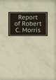 Report of Robert C. Morris, 