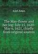 The May-flower and her log: July 15, 1620-May 6, 1621, chiefly from original sources, Azel Ames 