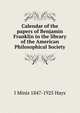 Calendar of the papers of Benjamin Franklin in the library of the American Philosophical Society, I Minis 1847-1925 Hays 