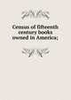 Census of fifteenth century books owned in America;, 