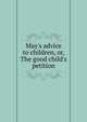 May's advice to children, or, The good child's petition, 