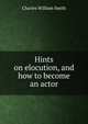 Hints on elocution, and how to become an actor, Charles William Smith 