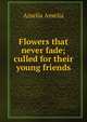 Flowers that never fade; culled for their young friends, Amelia Amelia 
