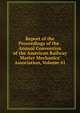 Report of the Proceedings of the . Annual Convention of the American Railway Master Mechanics' Association, Volume 41, 