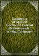 Cyclopedia of Applied Electricity: Current Measurements; Wiring; Telegraph, 