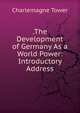 .The Development of Germany As a World Power: Introductory Address, Charlemagne Tower 