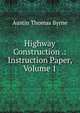 Highway Construction .: Instruction Paper, Volume 1, Austin Thomas Byrne 