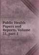 Public Health Papers and Reports, Volume 31, part 1, 